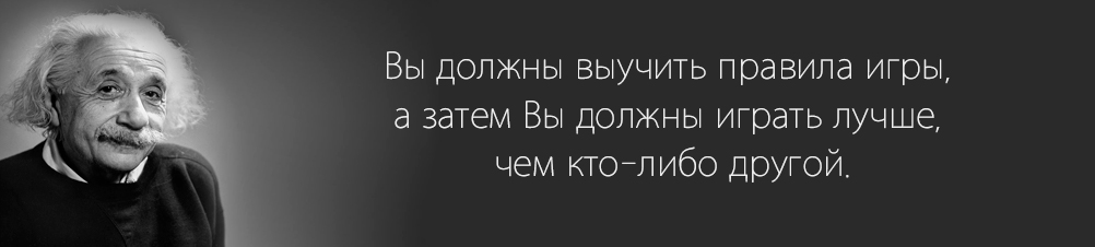 Цитата Энштейна: Вы должны выучить правила игры а затем вы должны играть лучше чем кто либо другой